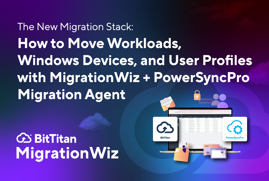 The New Migration Stack: How to Move Workloads, Windows Devices, and User Profiles with MigrationWiz + PowerSyncPro Migration Agent